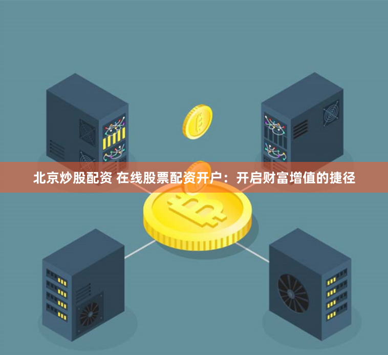 北京炒股配资 在线股票配资开户：开启财富增值的捷径