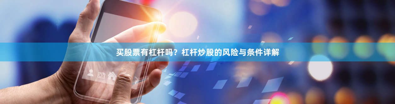 买股票有杠杆吗？杠杆炒股的风险与条件详解