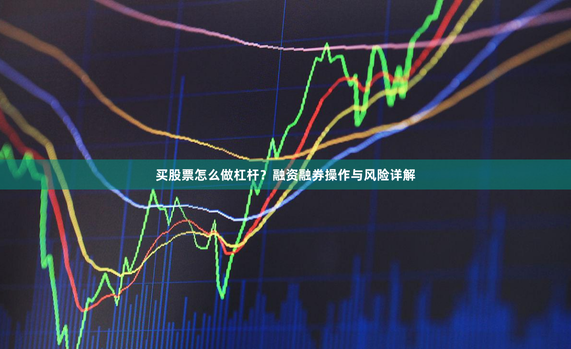 买股票怎么做杠杆？融资融券操作与风险详解