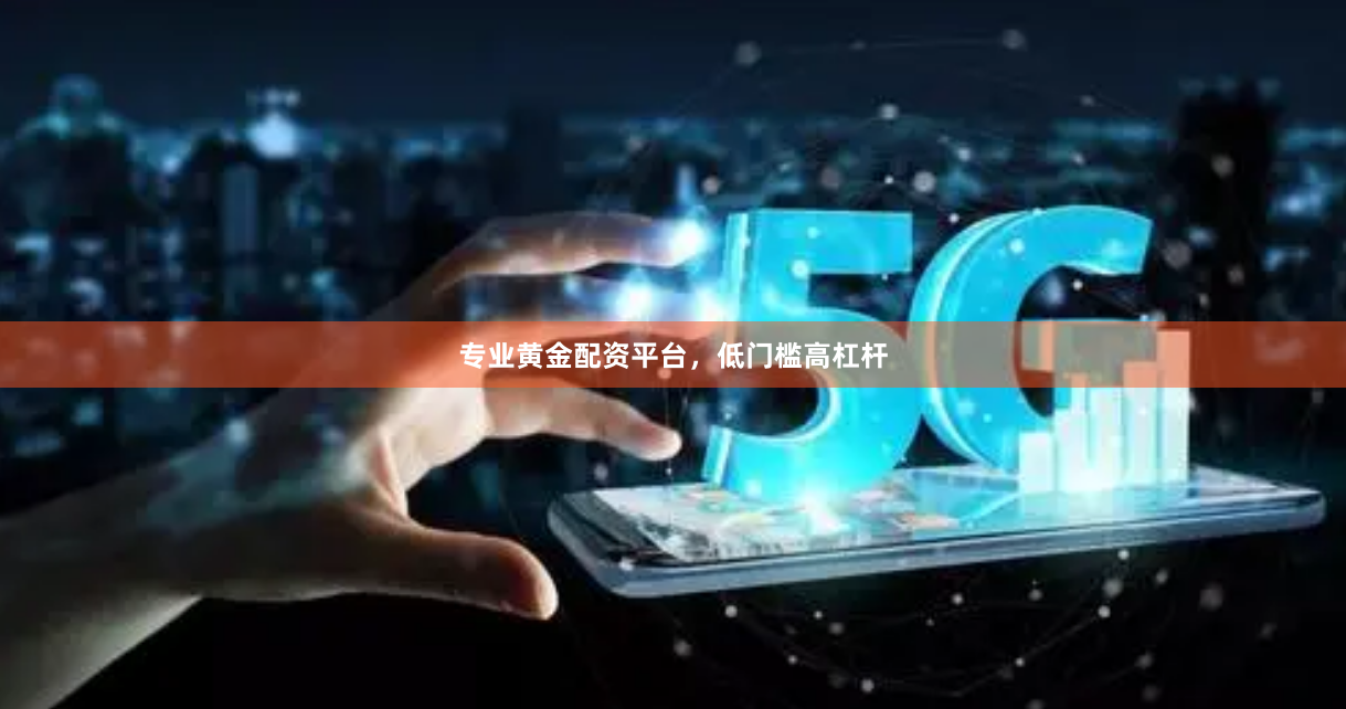 专业黄金配资平台，低门槛高杠杆