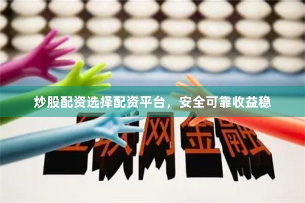 炒股配资选择配资平台，安全可靠收益稳