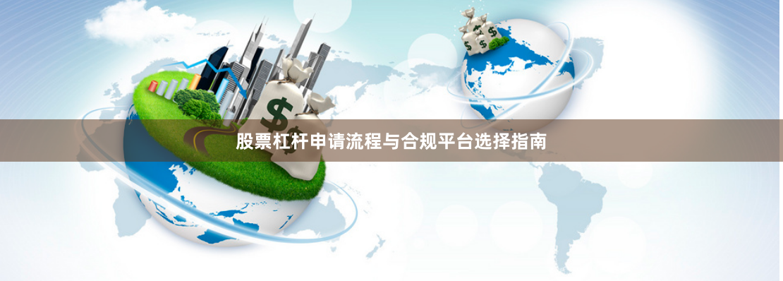 股票杠杆申请流程与合规平台选择指南