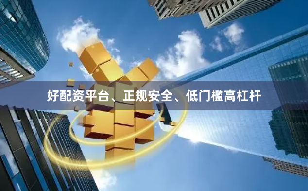 好配资平台、正规安全、低门槛高杠杆