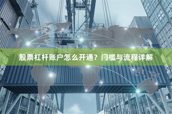 股票杠杆账户怎么开通？门槛与流程详解